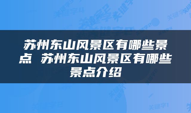 苏州东山风景区有哪些景点 苏州东山风景区有哪些景点介绍