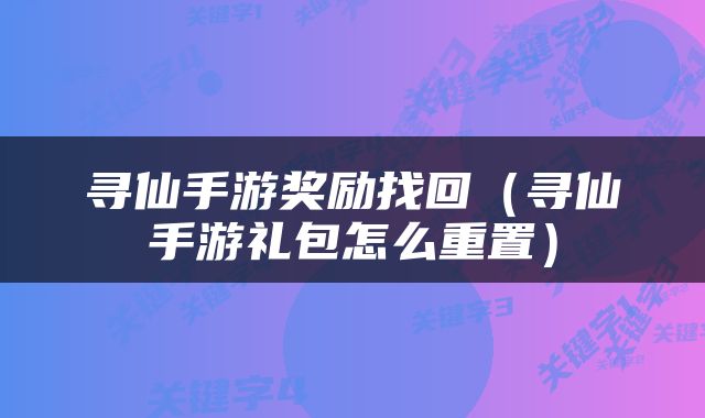 寻仙手游奖励找回（寻仙手游礼包怎么重置）