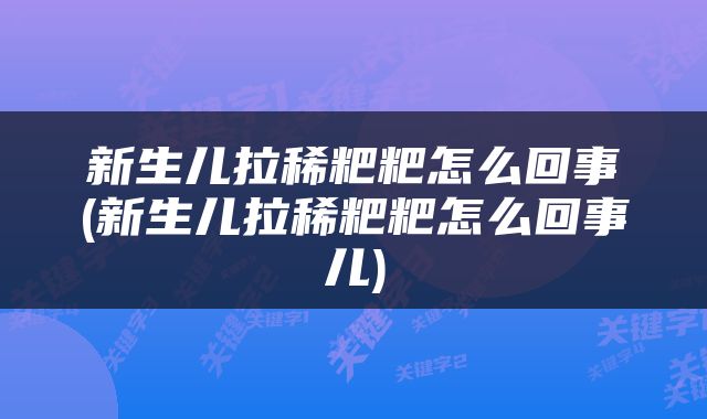 新生儿拉稀粑粑怎么回事(新生儿拉稀粑粑怎么回事儿)