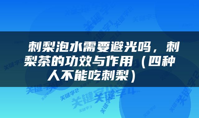  刺梨泡水需要避光吗，刺梨茶的功效与作用（四种人不能吃刺梨） 