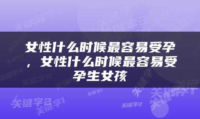 女性什么时候最容易受孕，女性什么时候最容易受孕生女孩