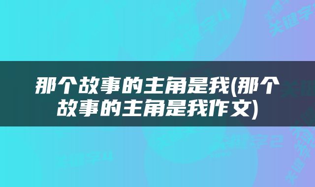 那个故事的主角是我(那个故事的主角是我作文)