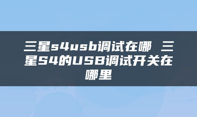 三星s4usb调试在哪 三星S4的USB调试开关在哪里