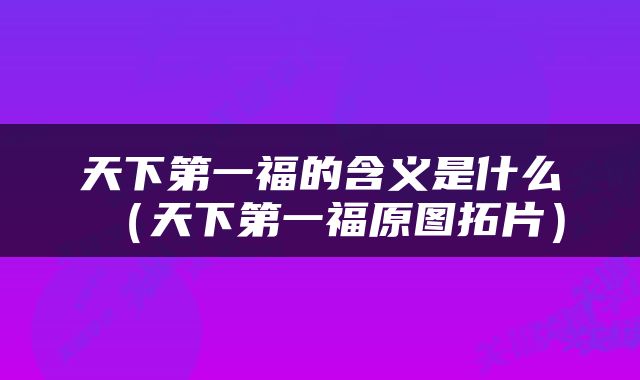 天下第一福的含义是什么（天下第一福原图拓片）