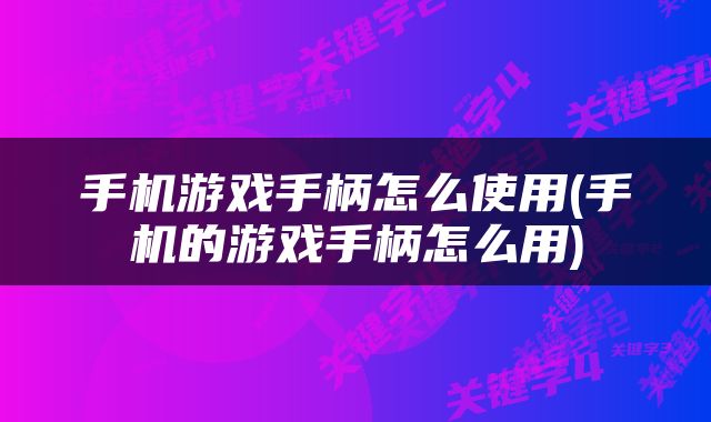 手机游戏手柄怎么使用(手机的游戏手柄怎么用)