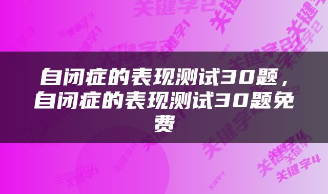 自闭症的表现测试30题，自闭症的表现测试30题免费