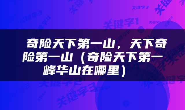 奇险天下第一山，天下奇险第一山（奇险天下第一峰华山在哪里） 