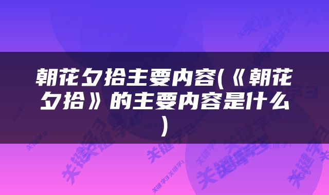 朝花夕拾主要内容(《朝花夕拾》的主要内容是什么)