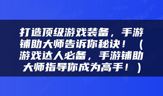 打造顶级游戏装备，手游铺助大师告诉你秘诀！（游戏达人必备，手游铺助大师指导你成为高手！）