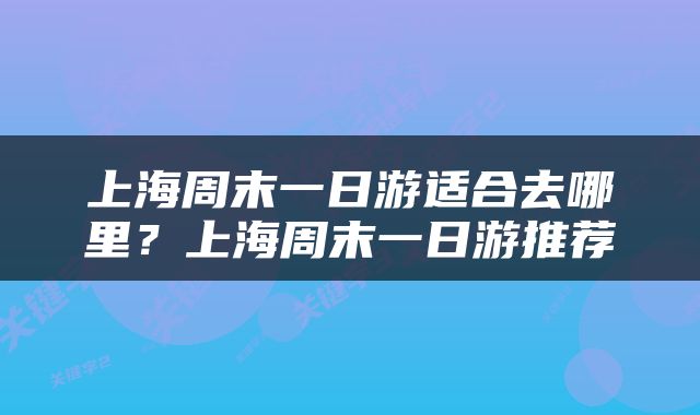 上海周末一日游适合去哪里？上海周末一日游推荐