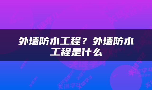 外墙防水工程？外墙防水工程是什么