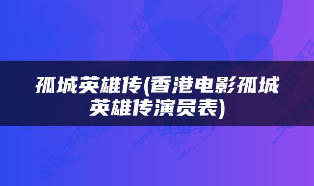 孤城英雄传(香港电影孤城英雄传演员表)