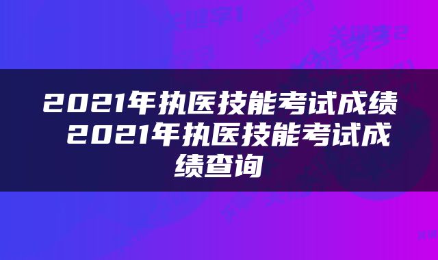 2021年执医技能考试成绩 2021年执医技能考试成绩查询