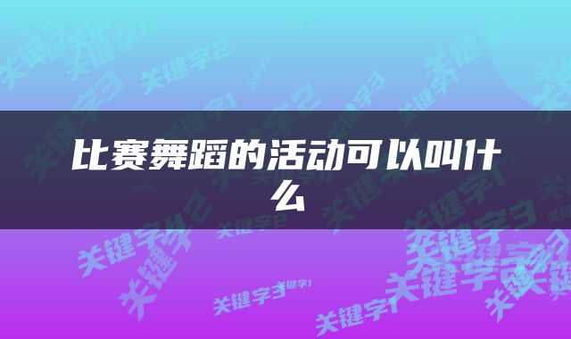 比赛舞蹈的活动可以叫什么