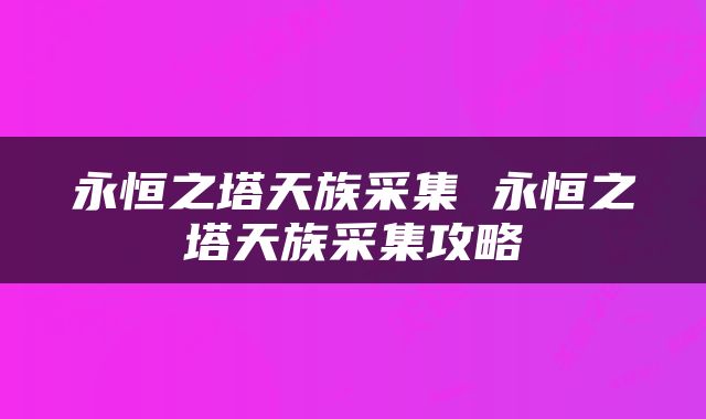 永恒之塔天族采集 永恒之塔天族采集攻略