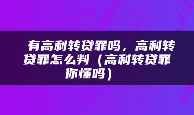  有高利转贷罪吗，高利转贷罪怎么判（高利转贷罪你懂吗） 