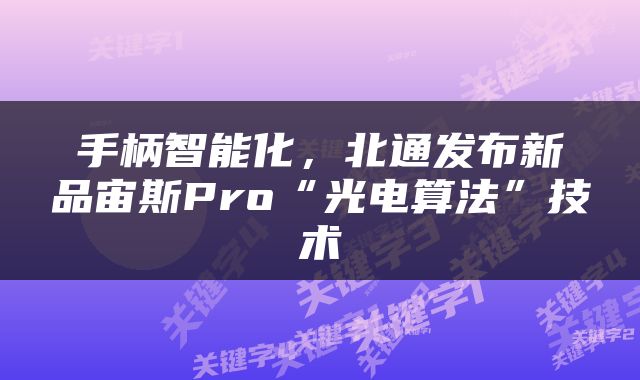手柄智能化，北通发布新品宙斯Pro“光电算法”技术
