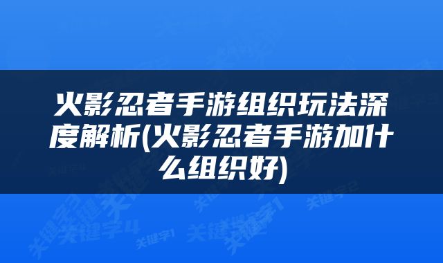 火影忍者手游组织玩法深度解析(火影忍者手游加什么组织好)