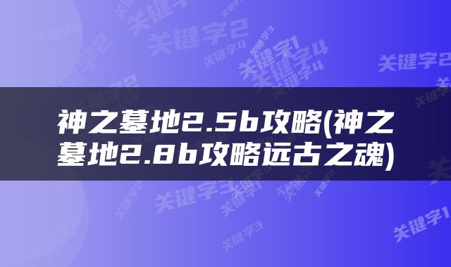 神之墓地2.5b攻略(神之墓地2.8b攻略远古之魂)