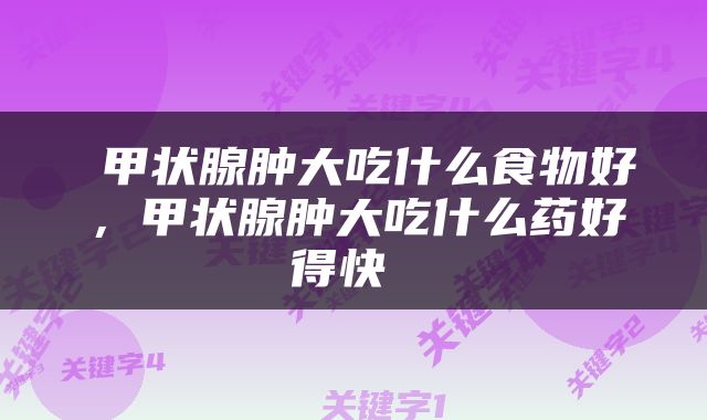  甲状腺肿大吃什么食物好，甲状腺肿大吃什么药好得快 