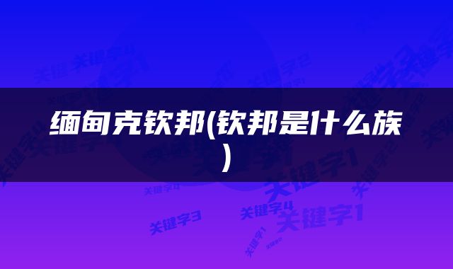 缅甸克钦邦(钦邦是什么族)