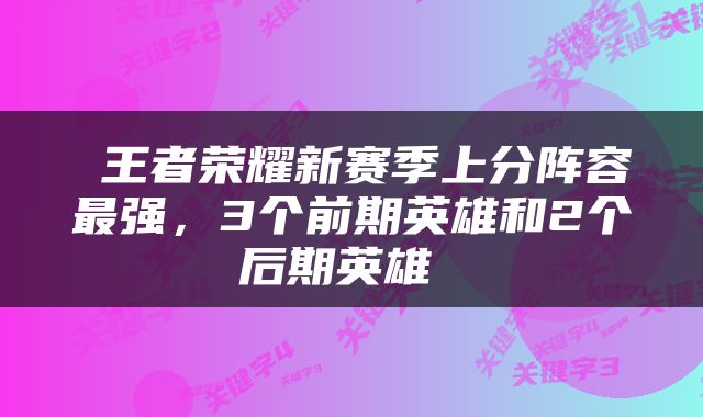  王者荣耀新赛季上分阵容最强，3个前期英雄和2个后期英雄 