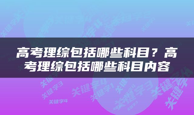 高考理综包括哪些科目？高考理综包括哪些科目内容