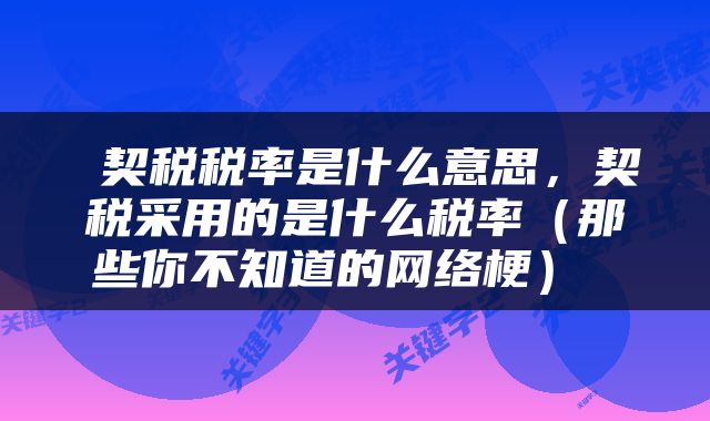  契税税率是什么意思，契税采用的是什么税率（那些你不知道的网络梗） 