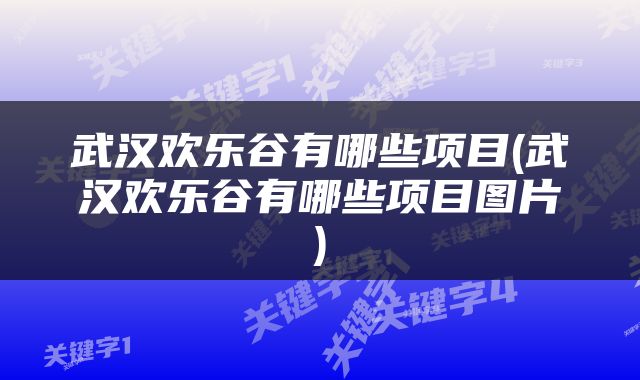 武汉欢乐谷有哪些项目(武汉欢乐谷有哪些项目图片)