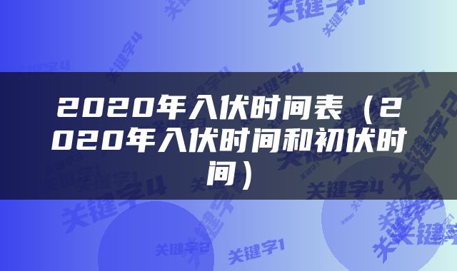 2020年入伏时间表（2020年入伏时间和初伏时间）