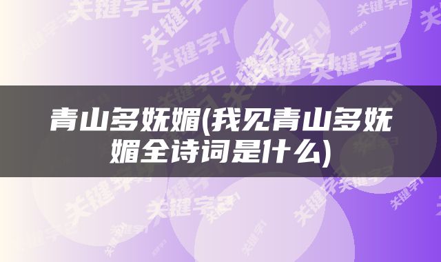 青山多妩媚(我见青山多妩媚全诗词是什么)