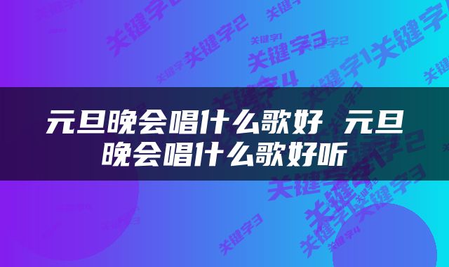 元旦晚会唱什么歌好 元旦晚会唱什么歌好听