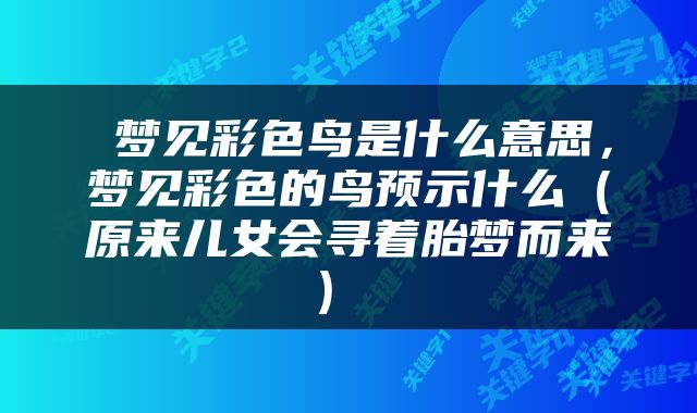  梦见彩色鸟是什么意思，梦见彩色的鸟预示什么（原来儿女会寻着胎梦而来） 