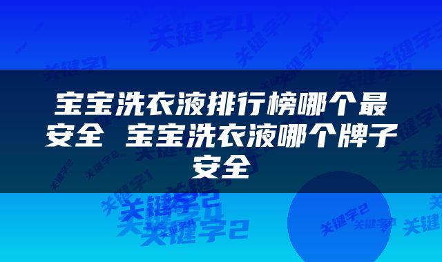 宝宝洗衣液排行榜哪个最安全 宝宝洗衣液哪个牌子安全