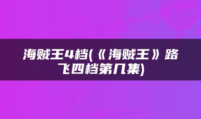 海贼王4档(《海贼王》路飞四档第几集)