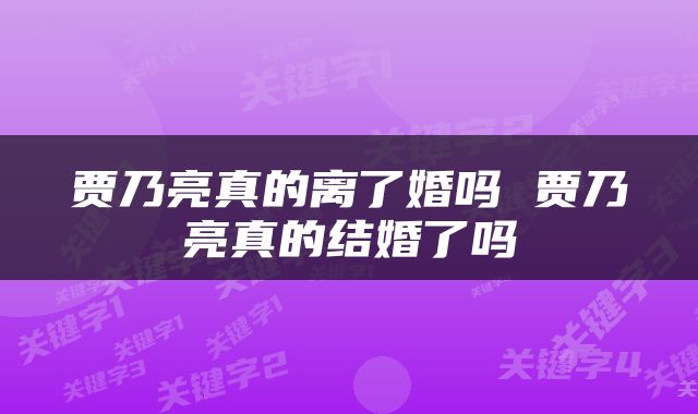 贾乃亮真的离了婚吗 贾乃亮真的结婚了吗