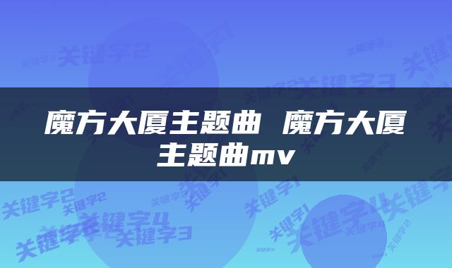 魔方大厦主题曲 魔方大厦主题曲mv