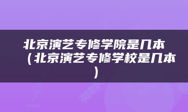 北京演艺专修学院是几本（北京演艺专修学校是几本）
