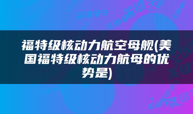 福特级核动力航空母舰(美国福特级核动力航母的优势是)