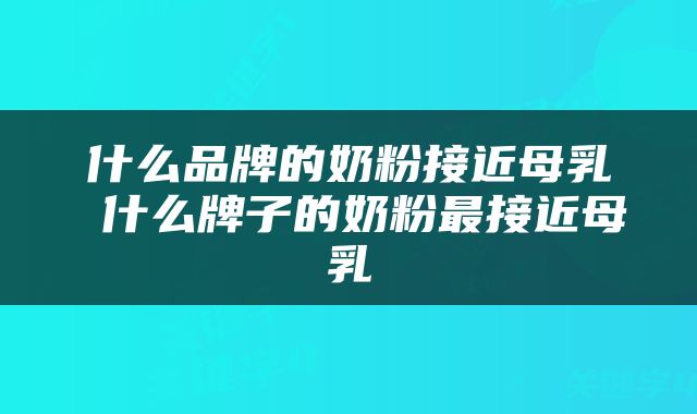 什么品牌的奶粉接近母乳 什么牌子的奶粉最接近母乳