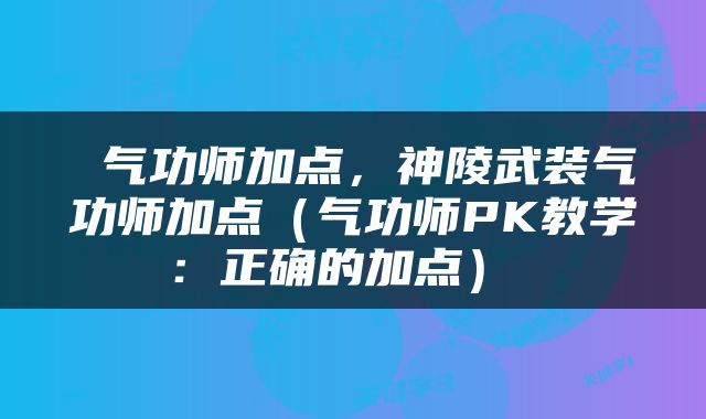  气功师加点，神陵武装气功师加点（气功师PK教学：正确的加点） 