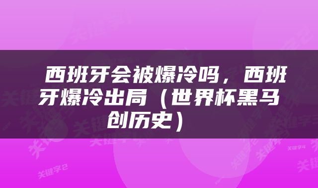  西班牙会被爆冷吗，西班牙爆冷出局（世界杯黑马创历史） 