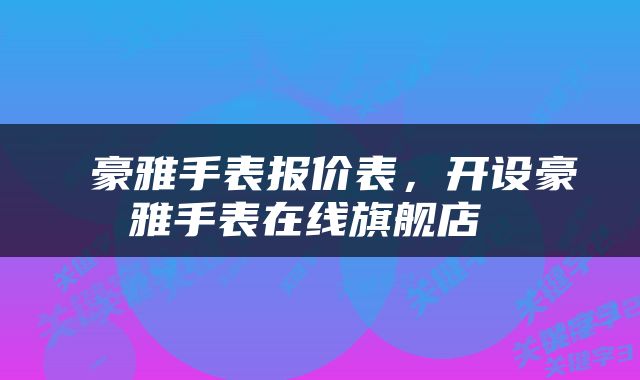  豪雅手表报价表，开设豪雅手表在线旗舰店 
