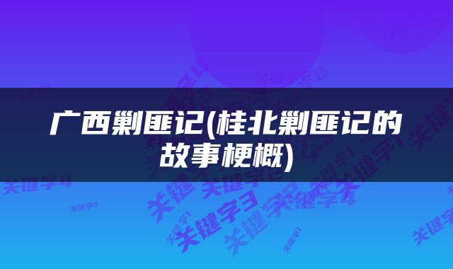 广西剿匪记(桂北剿匪记的故事梗概)