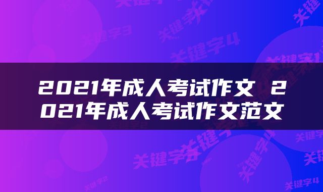2021年成人考试作文 2021年成人考试作文范文