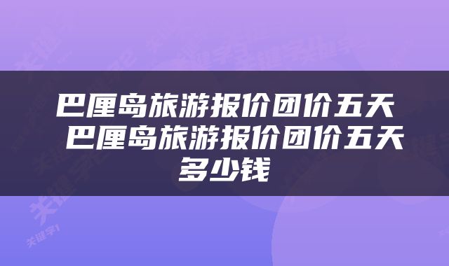 巴厘岛旅游报价团价五天 巴厘岛旅游报价团价五天多少钱