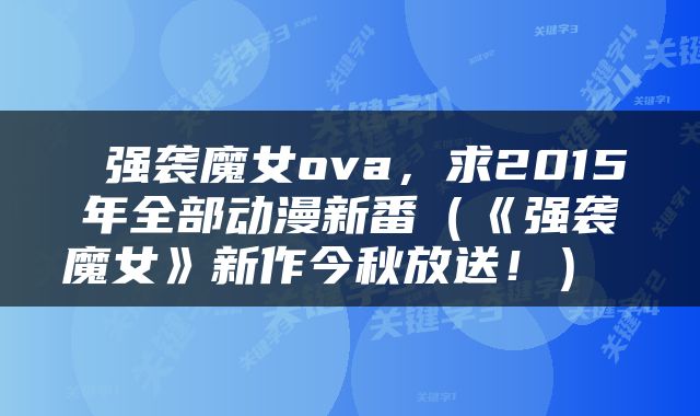 强袭魔女ova，求2015年全部动漫新番（《强袭魔女》新作今秋放送！） 