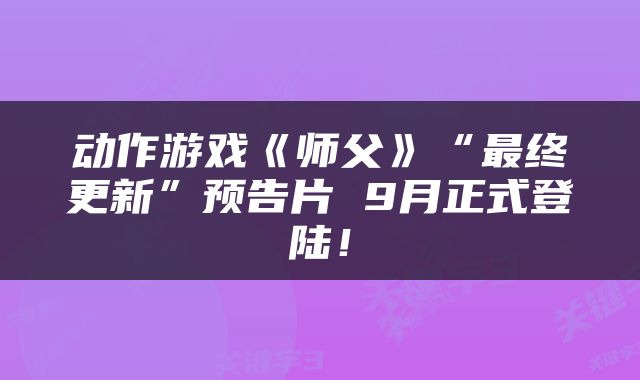 动作游戏《师父》“最终更新”预告片 9月正式登陆！