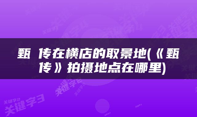甄嬛传在横店的取景地(《甄嬛传》拍摄地点在哪里)
