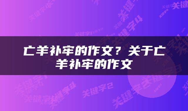 亡羊补牢的作文？关于亡羊补牢的作文